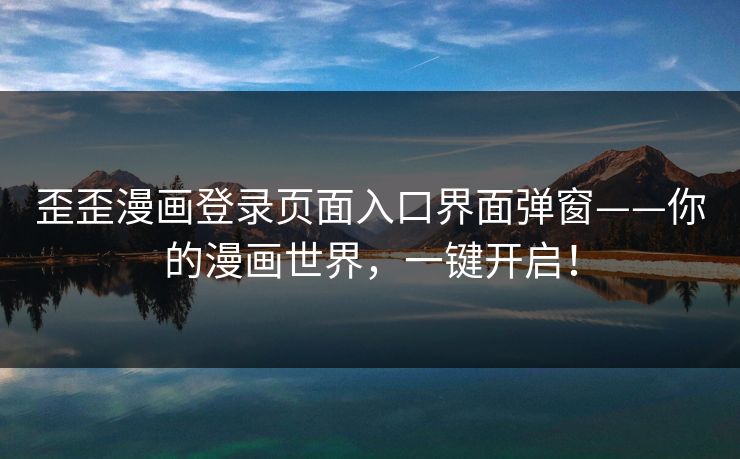 歪歪漫画登录页面入口界面弹窗——你的漫画世界，一键开启！