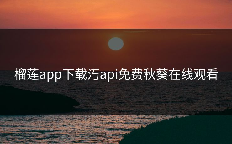 榴莲app下载汅api免费秋葵在线观看
