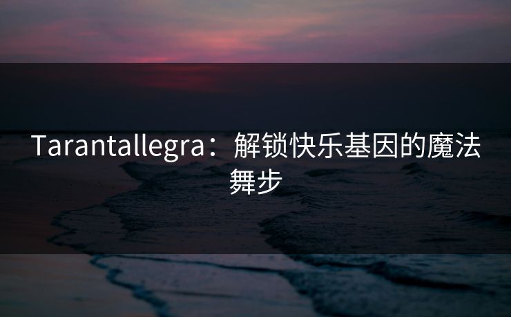 Tarantallegra：解锁快乐基因的魔法舞步