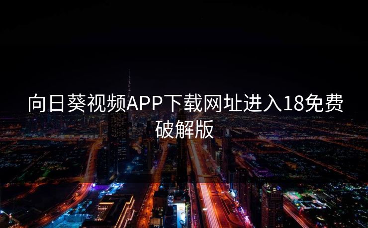 向日葵视频APP下载网址进入18免费破解版