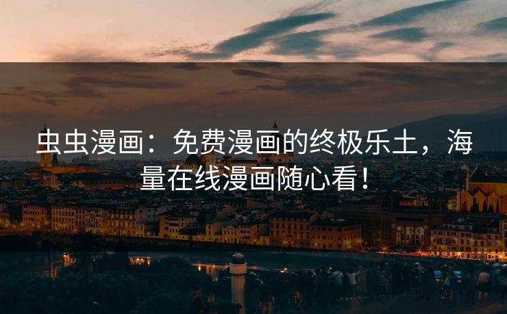 虫虫漫画：免费漫画的终极乐土，海量在线漫画随心看！