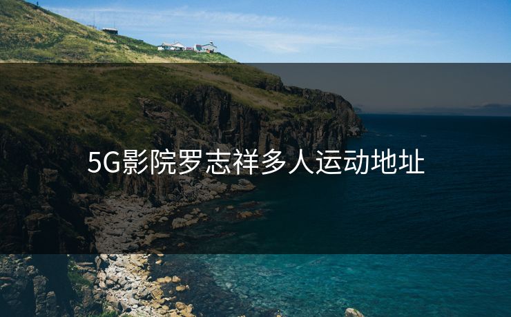 5G影院罗志祥多人运动地址