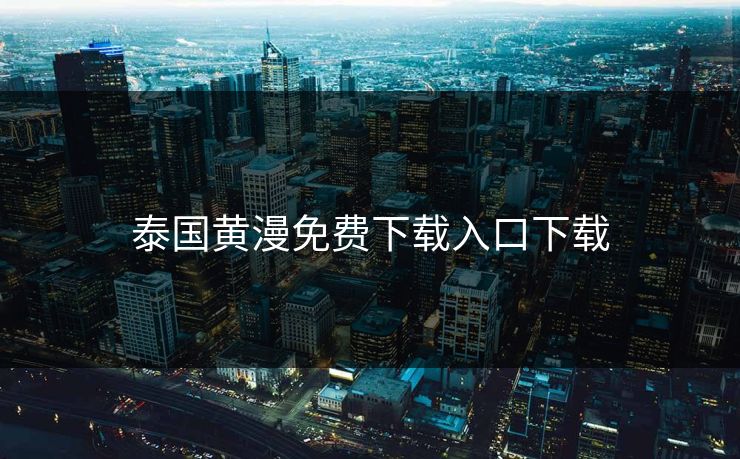 泰国黄漫免费下载入口下载