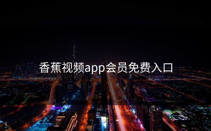 香蕉视频app会员免费入口