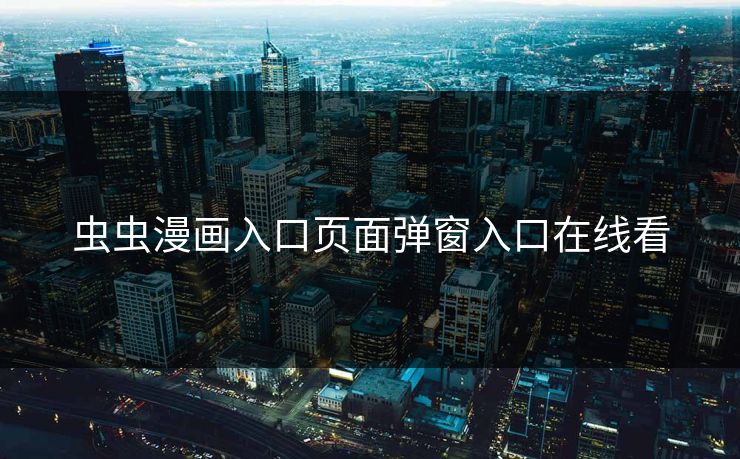 虫虫漫画入口页面弹窗入口在线看