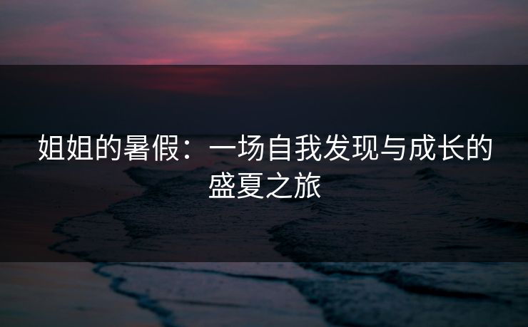 姐姐的暑假：一场自我发现与成长的盛夏之旅