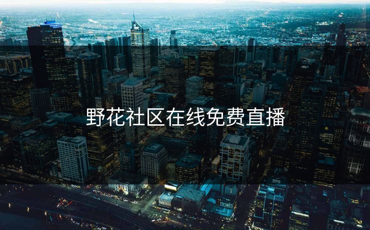 野花社区在线免费直播