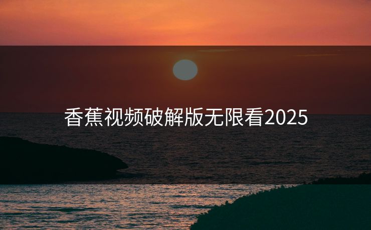 香蕉视频破解版无限看2025