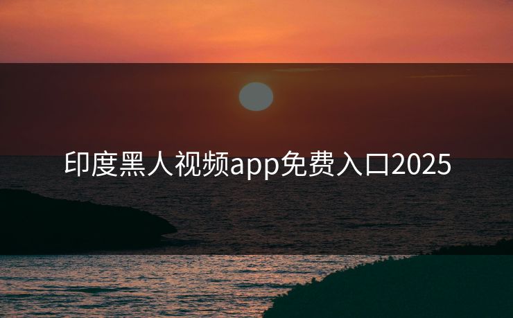 印度黑人视频app免费入口2025