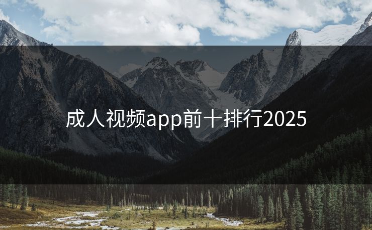 成人视频app前十排行2025