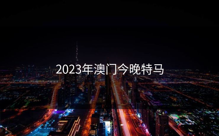 2023年澳门今晚特马