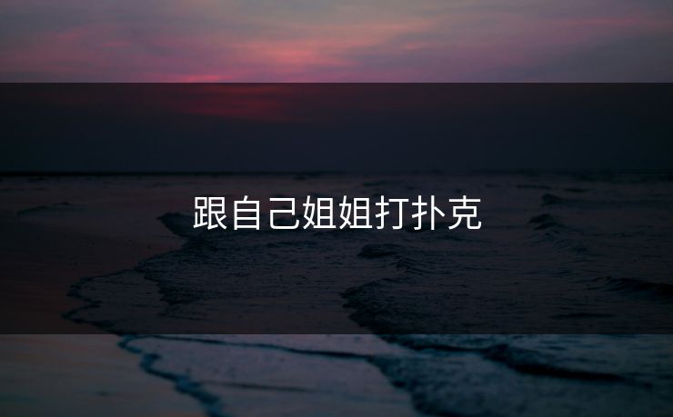 跟自己姐姐打扑克