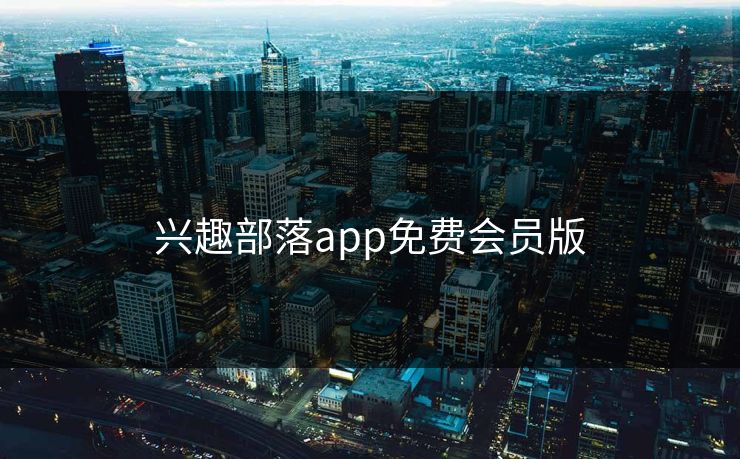 兴趣部落app免费会员版 兴趣部落app免费会员版