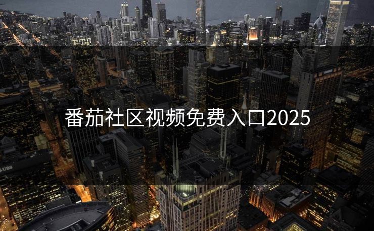番茄社区视频免费入口2025