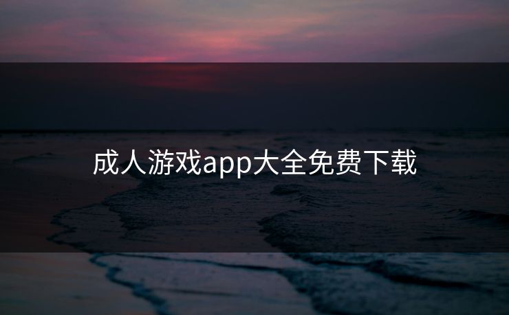 成人游戏app大全免费下载