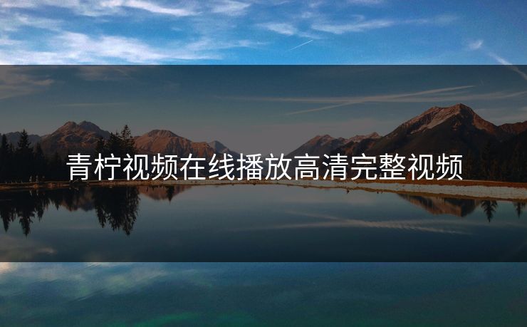 青柠视频在线播放高清完整视频 青柠视频在线播放高清完整视频