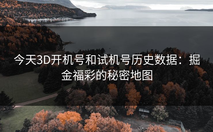 今天3D开机号和试机号历史数据:掘金福彩的秘密地图 今天3D开机号和试机号历史数据:掘金福彩的秘密地图
