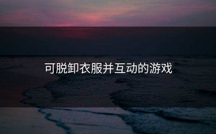 可脱卸衣服并互动的游戏