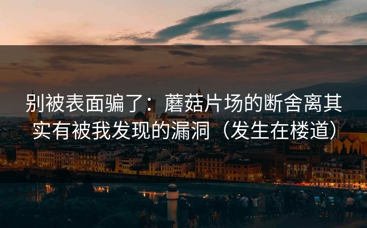 别被表面骗了：蘑菇片场的断舍离其实有被我发现的漏洞（发生在楼道）
